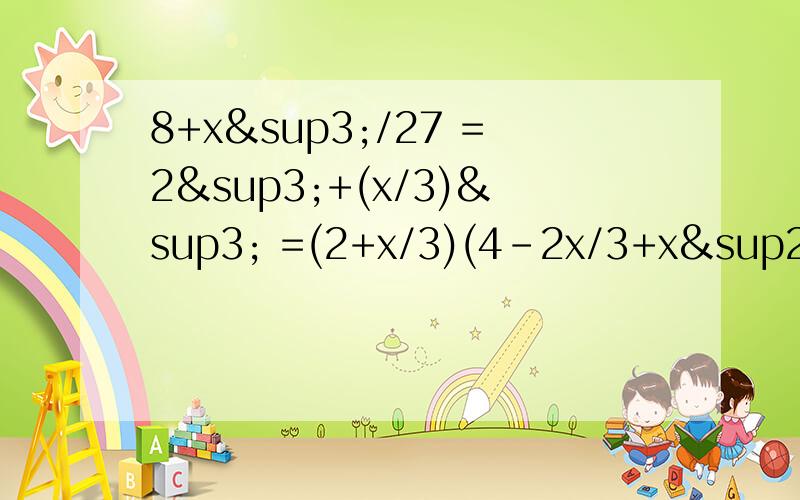 8+x³/27 =2³+(x/3)³ =(2+x/3)(4-2x/3+x²/9)