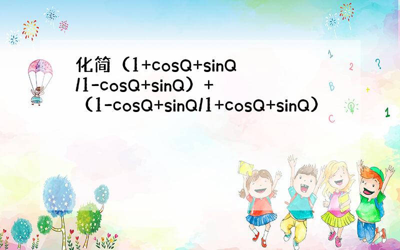 化简（1+cosQ+sinQ/1-cosQ+sinQ）+（1-cosQ+sinQ/1+cosQ+sinQ）