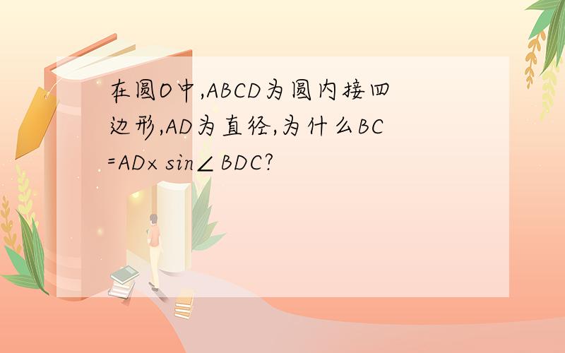 在圆O中,ABCD为圆内接四边形,AD为直径,为什么BC=AD×sin∠BDC?