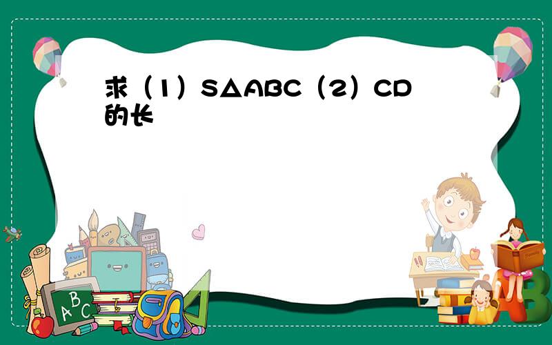 求（1）S△ABC（2）CD的长