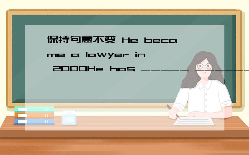 保持句意不变 He became a lawyer in 2000He has _____ ______ a lawye