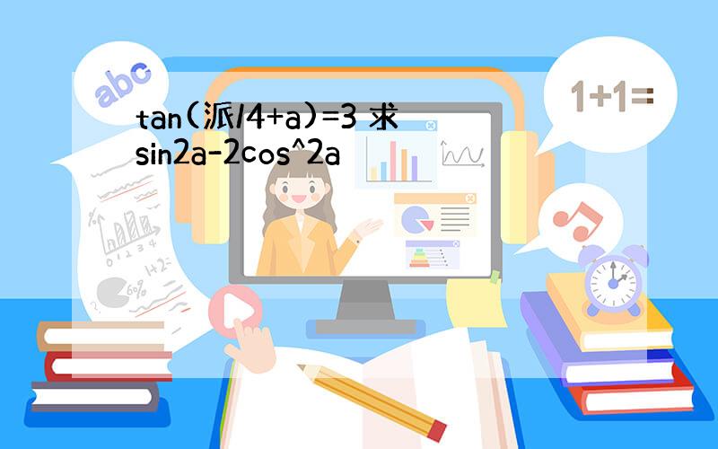 tan(派/4+a)=3 求sin2a-2cos^2a