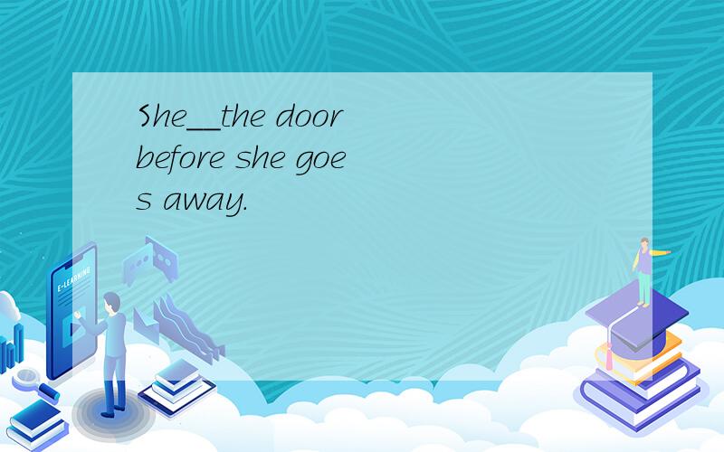 She__the door before she goes away.