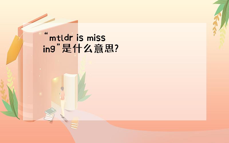 “mtldr is missing”是什么意思?