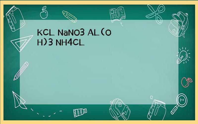 KCL NaNO3 AL(OH)3 NH4CL