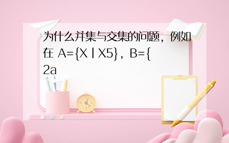 为什么并集与交集的问题，例如在 A={X|X5}，B={2a