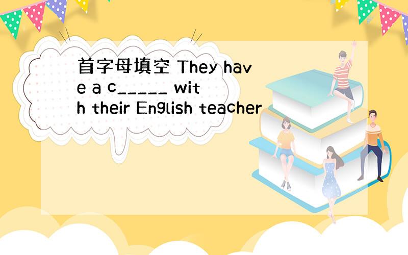 首字母填空 They have a c_____ with their English teacher