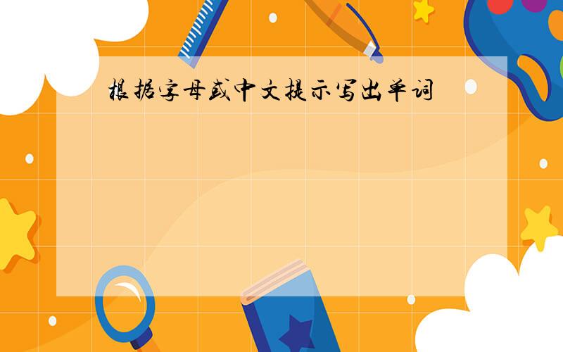 根据字母或中文提示写出单词