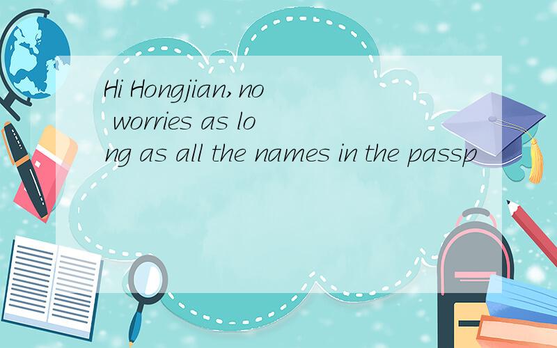 Hi Hongjian,no worries as long as all the names in the passp