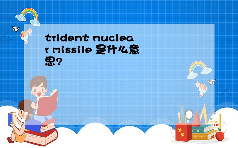 trident nuclear missile 是什么意思?