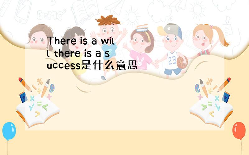 There is a will there is a success是什么意思
