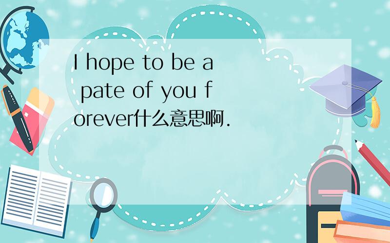 I hope to be a pate of you forever什么意思啊.