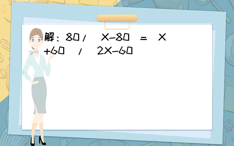 解：80/（X-80）=（X+60）/（2X-60）