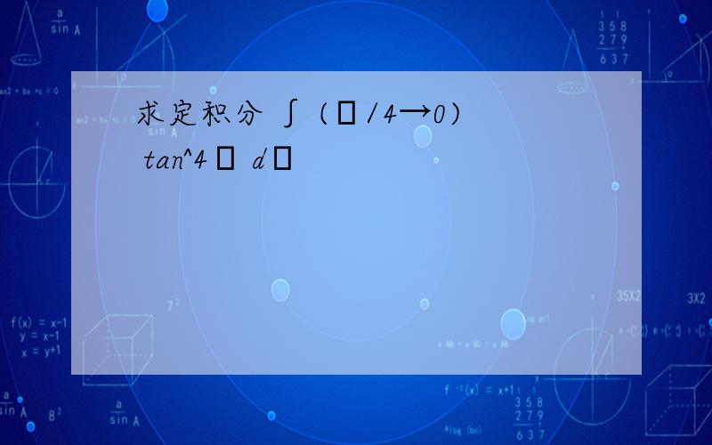 求定积分 ∫ (π/4→0) tan^4θ dθ