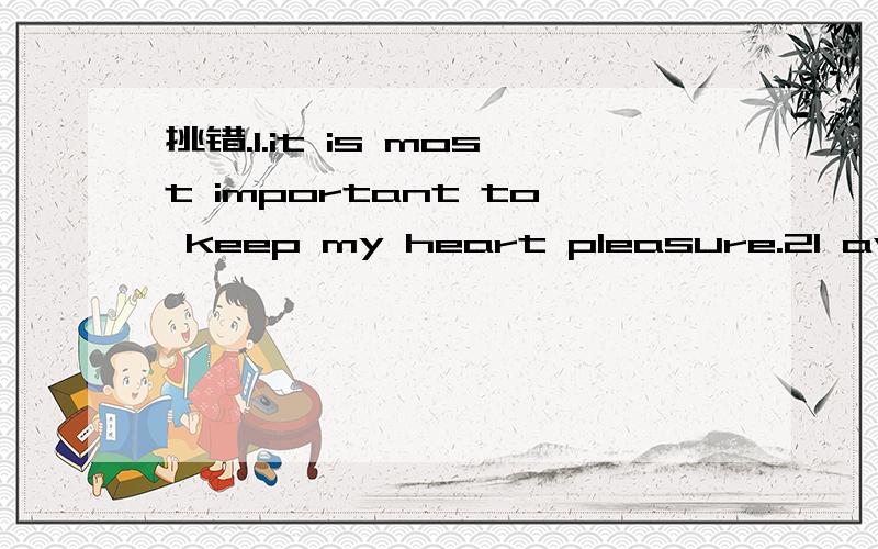 挑错.1.it is most important to keep my heart pleasure.2I avoid