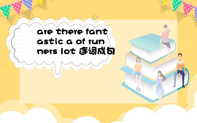 are there fantastic a of runners lot 连词成句