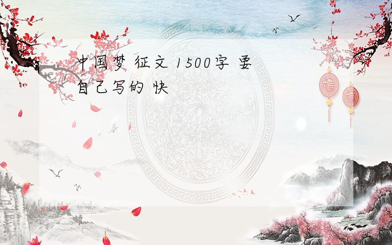 中国梦 征文 1500字 要自己写的 快