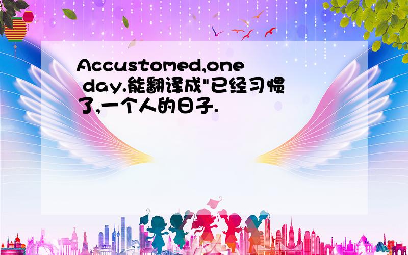 Accustomed,one day.能翻译成