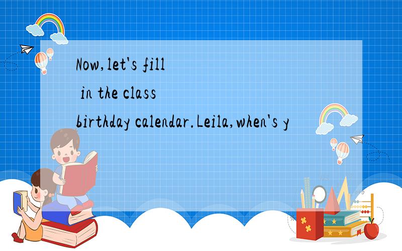 Now,let's fill in the class birthday calendar.Leila,when's y