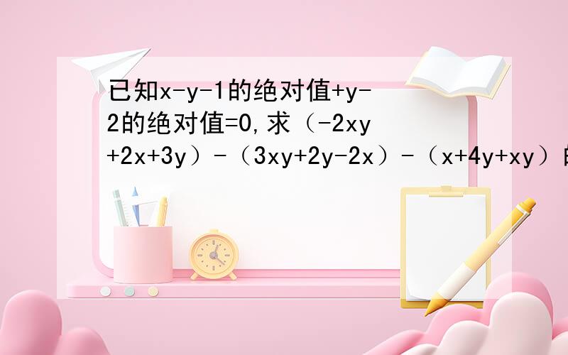 已知x-y-1的绝对值+y-2的绝对值=0,求（-2xy+2x+3y）-（3xy+2y-2x）-（x+4y+xy）的值