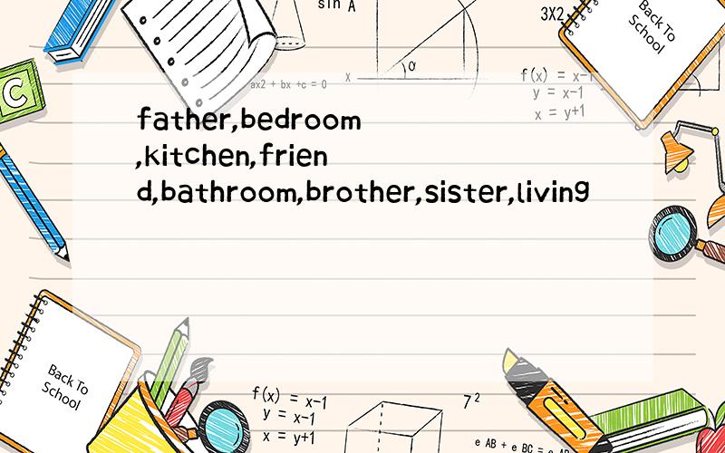 father,bedroom,kitchen,friend,bathroom,brother,sister,living