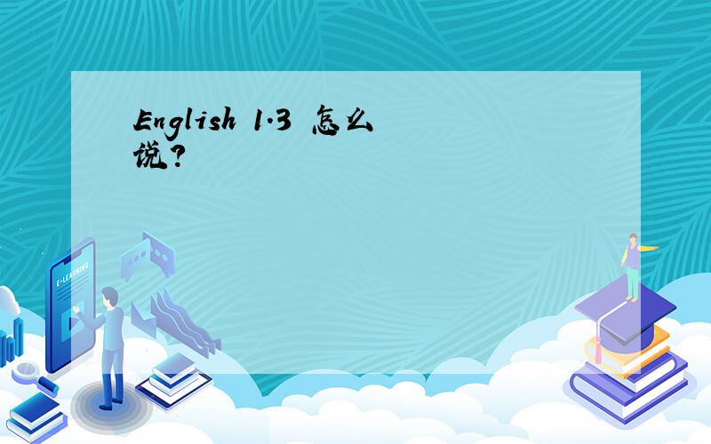 English 1.3 怎么说?