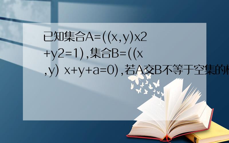 已知集合A=((x,y)x2+y2=1),集合B=((x,y) x+y+a=0),若A交B不等于空集的概率为1,则a取值