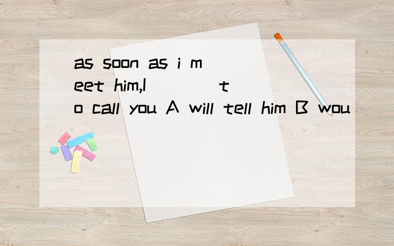 as soon as i meet him,I____to call you A will tell him B wou