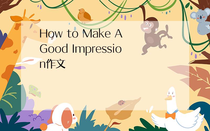 How to Make A Good Impression作文