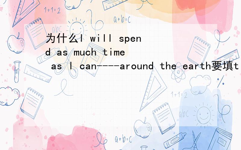 为什么l will spend as much time as l can----around the earth要填t