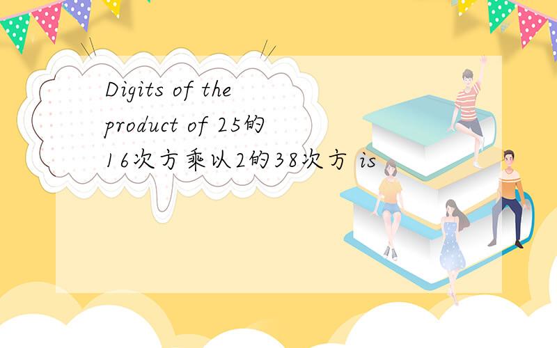 Digits of the product of 25的16次方乘以2的38次方 is