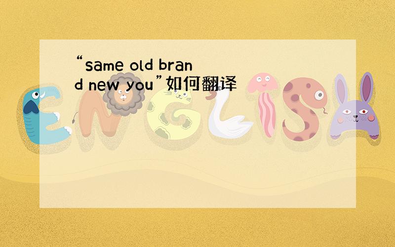 “same old brand new you”如何翻译