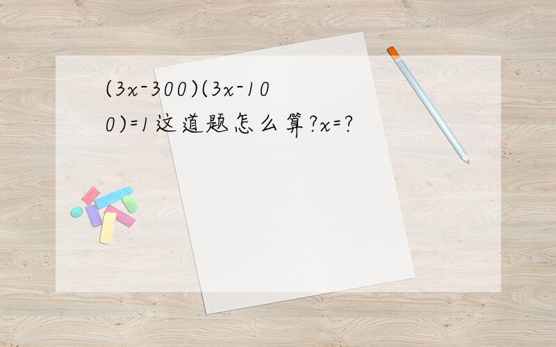 (3x-300)(3x-100)=1这道题怎么算?x=?