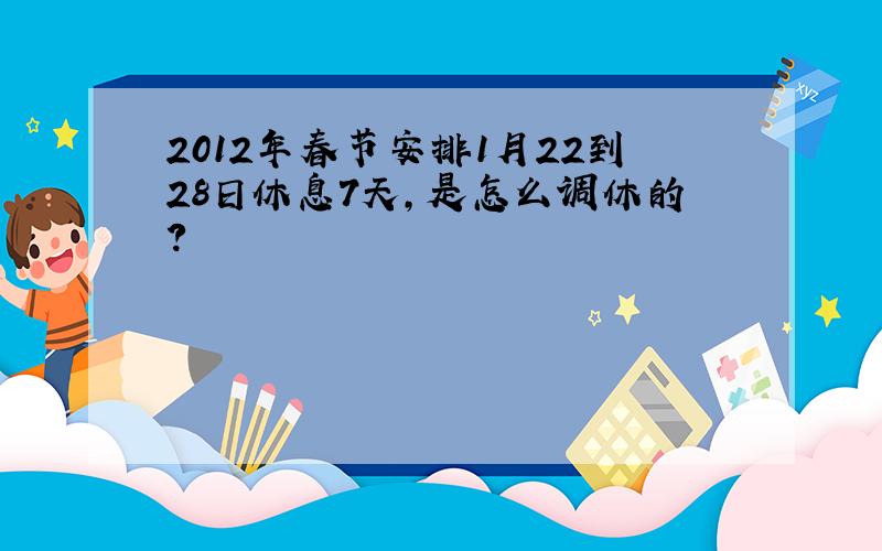 2012年春节安排1月22到28日休息7天,是怎么调休的?