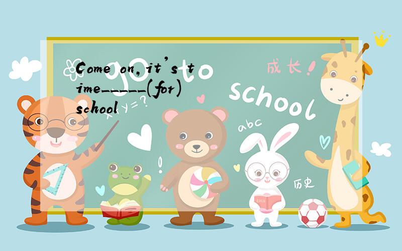 Come on,it's time_____(for) school