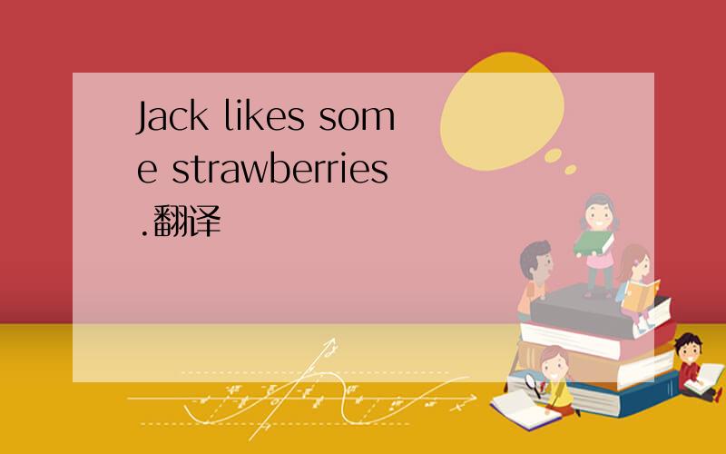 Jack likes some strawberries.翻译