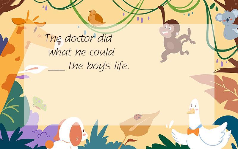 The doctor did what he could ___ the boy's life.