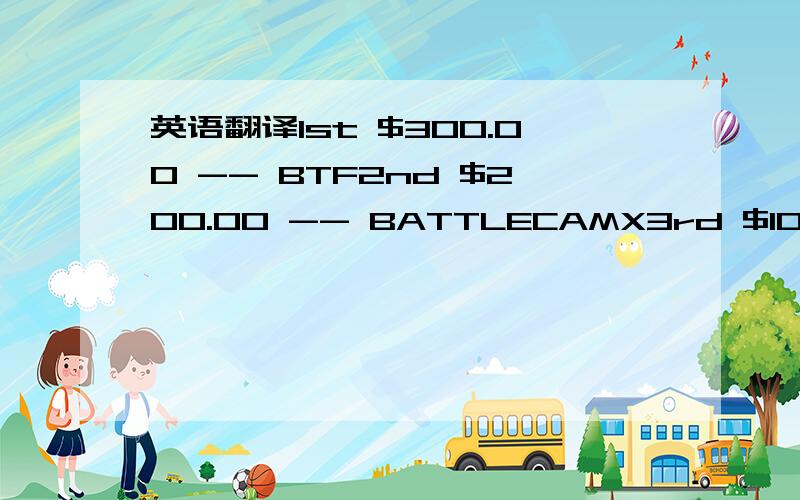 英语翻译1st $300.00 -- BTF2nd $200.00 -- BATTLECAMX3rd $100.00--