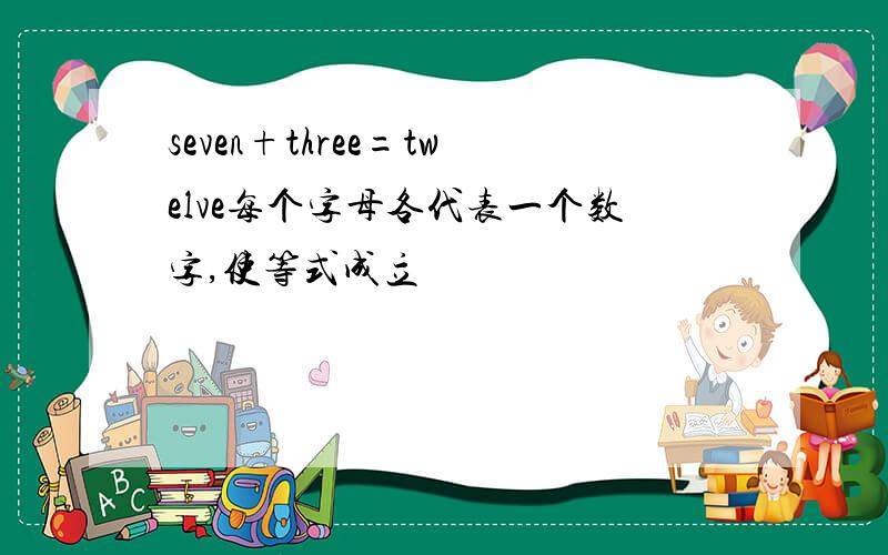 seven+three=twelve每个字母各代表一个数字,使等式成立