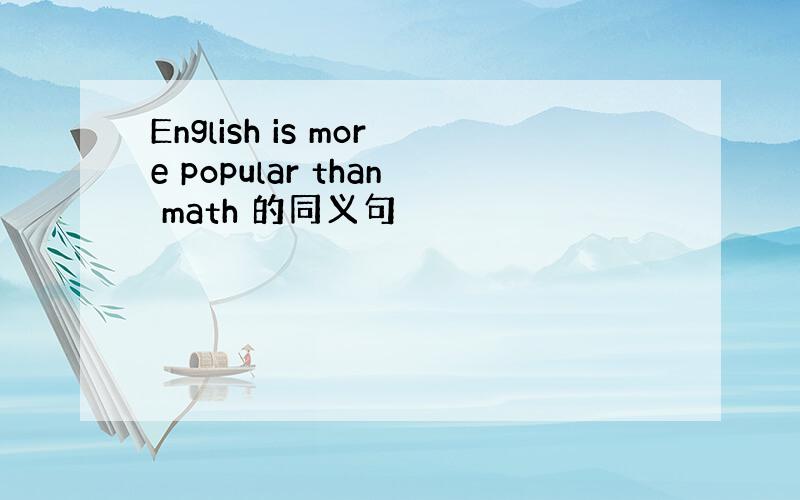 English is more popular than math 的同义句