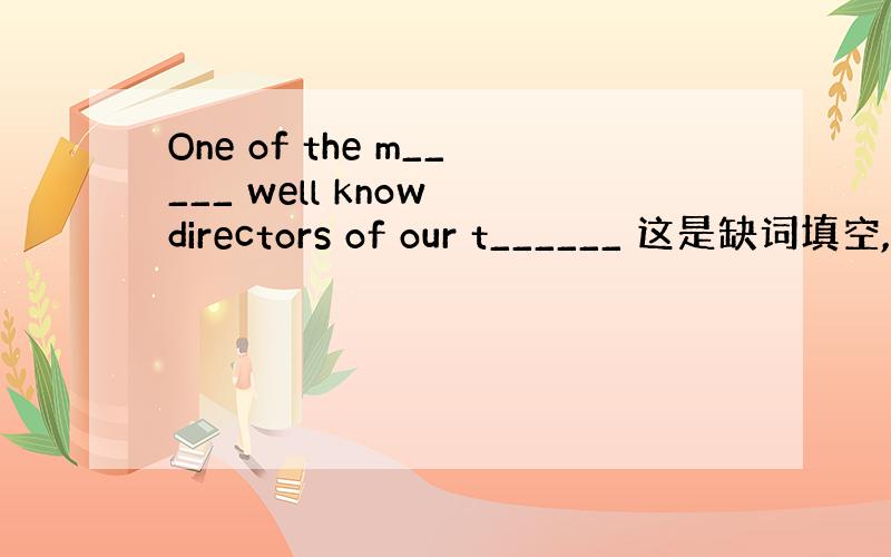 One of the m_____ well know directors of our t______ 这是缺词填空,