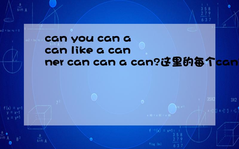 can you can a can like a canner can can a can?这里的每个can是什么意思呢