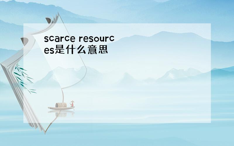 scarce resources是什么意思