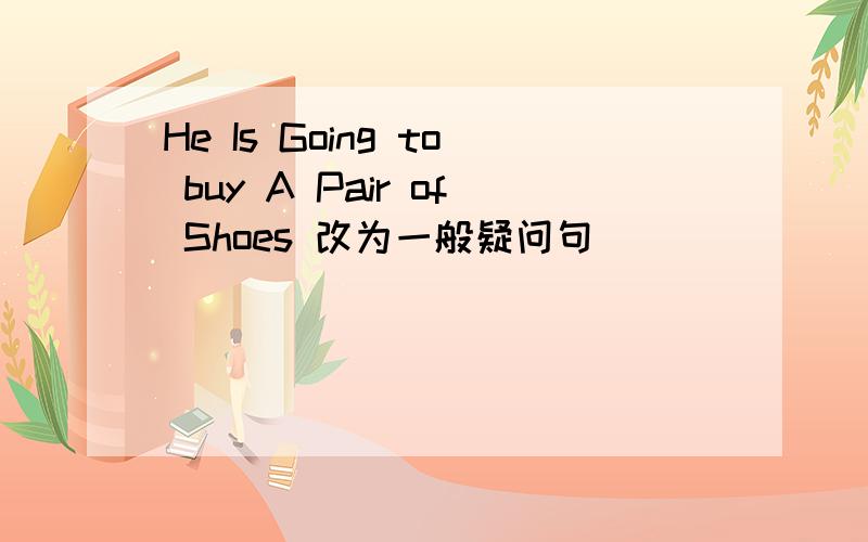 He Is Going to buy A Pair of Shoes 改为一般疑问句