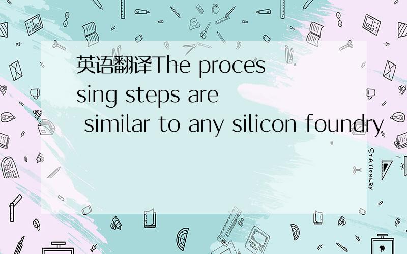英语翻译The processing steps are similar to any silicon foundry