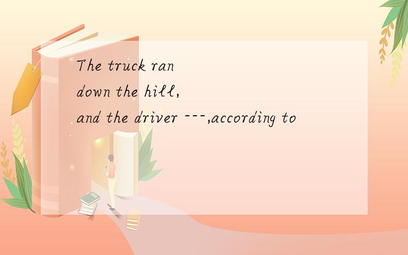 The truck ran down the hill,and the driver ---,according to
