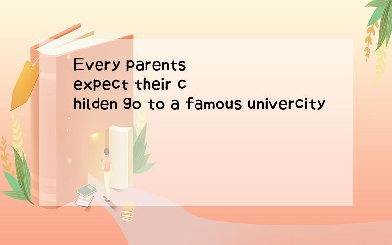Every parents expect their childen go to a famous univercity