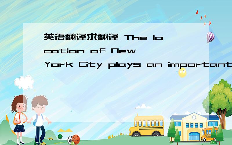 英语翻译求翻译 The location of New York City plays an important par