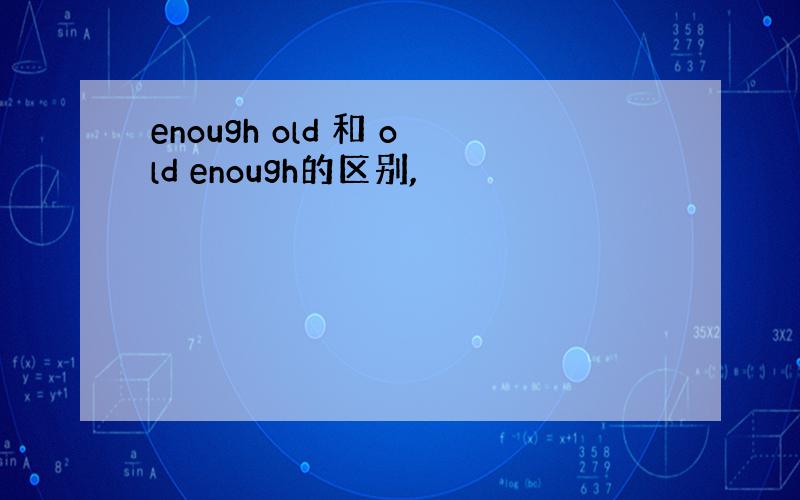 enough old 和 old enough的区别,