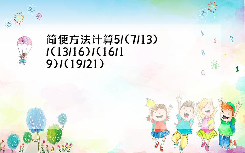 简便方法计算5/(7/13)/(13/16)/(16/19)/(19/21)